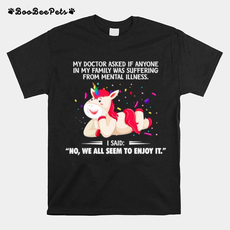 Unicorn My Doctor Asked If Anyone No We All Seem To Enjoy It T-Shirt