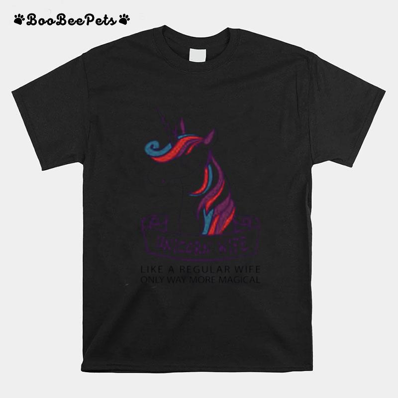 Unicorn Wife Like A Regular Wife Only Way More Magical T-Shirt