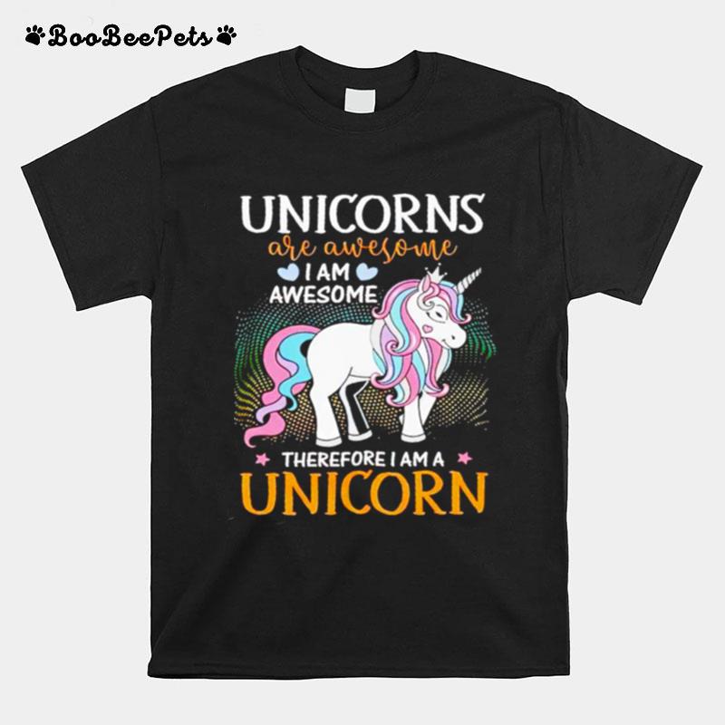 Unicorns Are Awesome I Am Awesome Therefore I Am A Unicorn T-Shirt