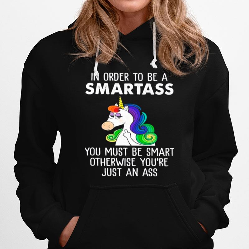 Unicorns In Order To Be A Smartass You Must Be Smart Otherwise Youre Just An Ass Hoodie