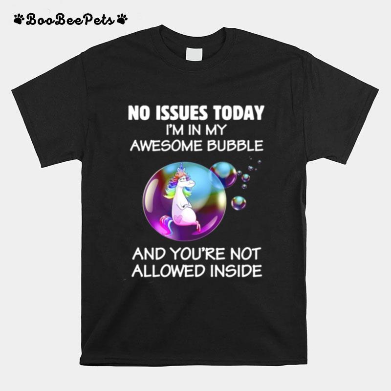 Unicorns No Issues Today Im In My Awesome Bubble And You_Re Not Allowed Inside T-Shirt