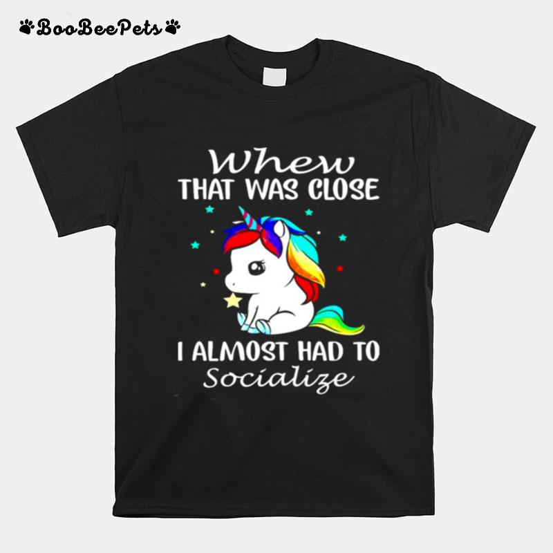 Unicorns Whew That Was Close I Almost Had To Socialize T-Shirt
