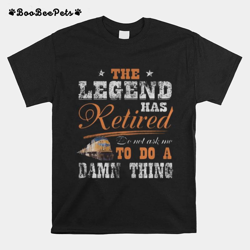 Union Pacific The Legend Has Retired Do Not Ask Me To Do A Damn Thing T-Shirt