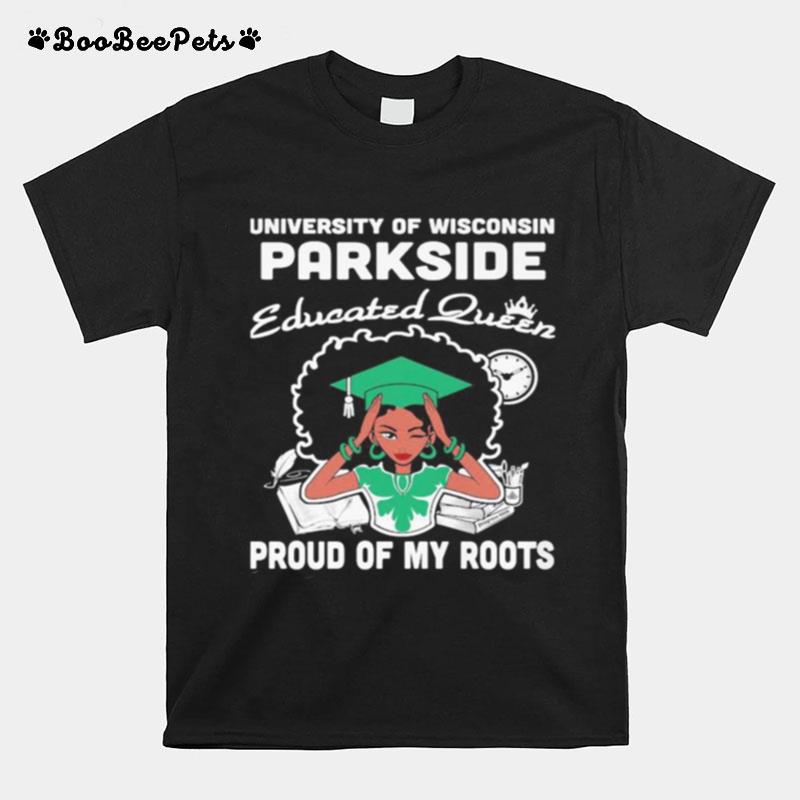 University Of Wisconsin Parkside Educated Queen Proud Of My Roots T-Shirt