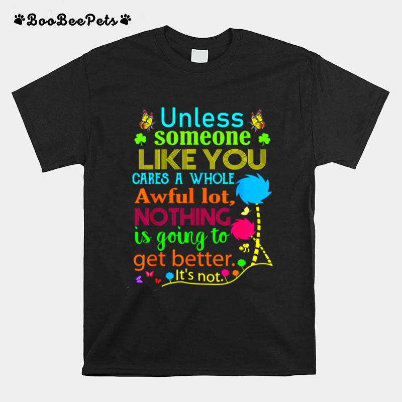 Unless Someone Like You Cares A Whole Awful Lot Nothing Is Going To Get Better T-Shirt