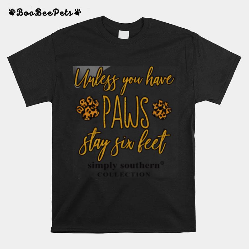 Unless You Have Paws Stay Six Feet T-Shirt