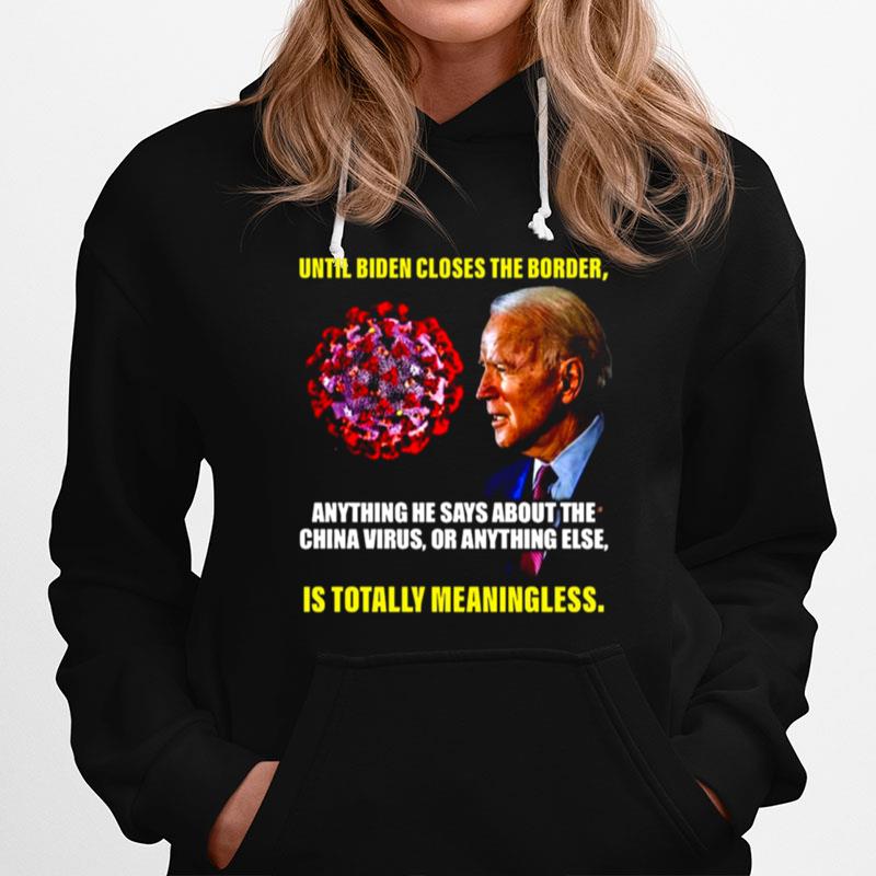 Until Biden Closes The Border Anything He Says About The China Virus Or Anything Else Hoodie