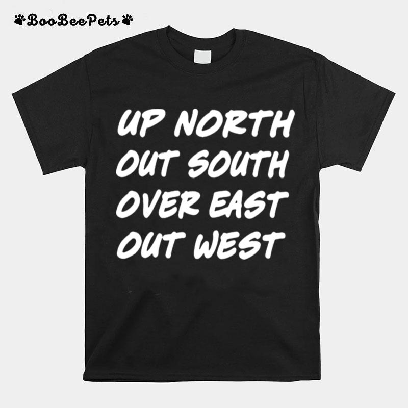 Up North Out South Over East Out West T-Shirt