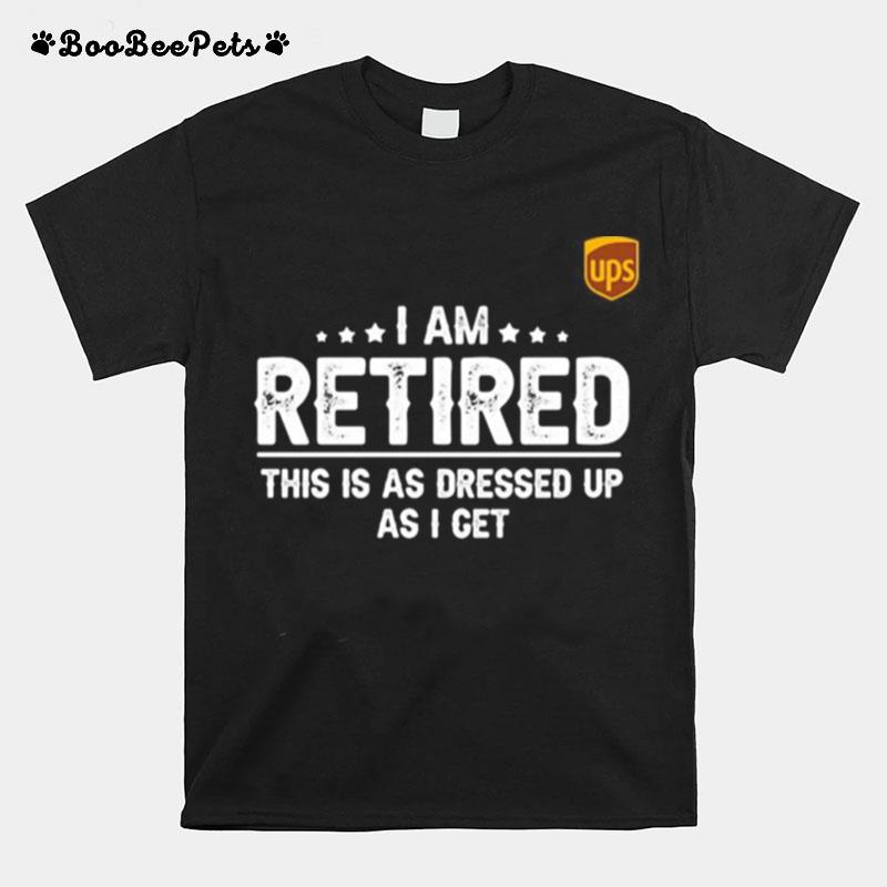 Ups I Am Retired This Is A S Dressed Up As I Get T-Shirt