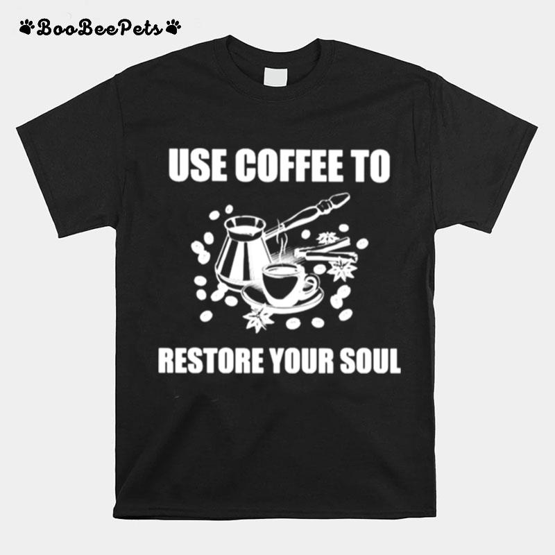 Use Coffee To Restore Your Soul T-Shirt