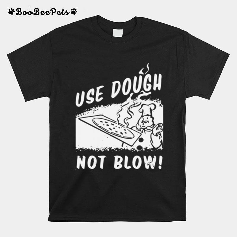 Use Dough Not Blow T-Shirt