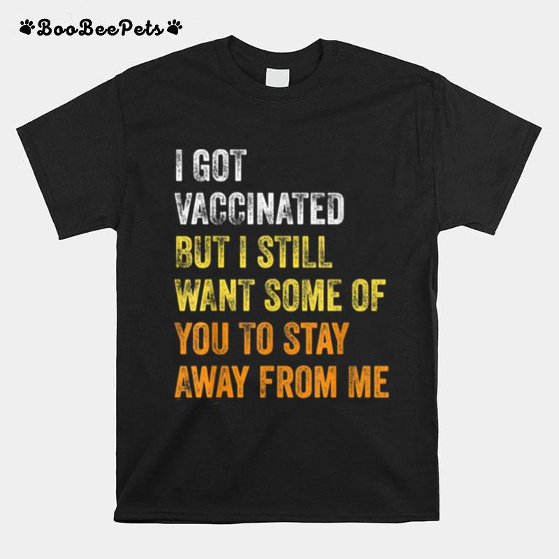 Vaccinated But I Still Want Some Of You To Stay Away From Me T-Shirt