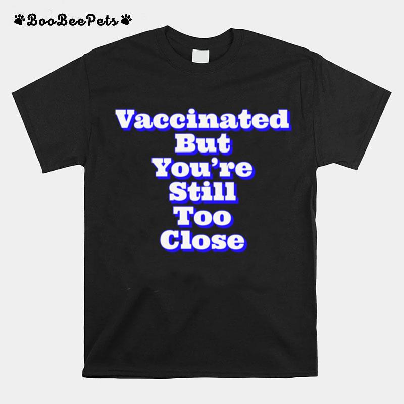 Vaccinated But Youre Still Too Close New Years Resolution Corona Virus T-Shirt