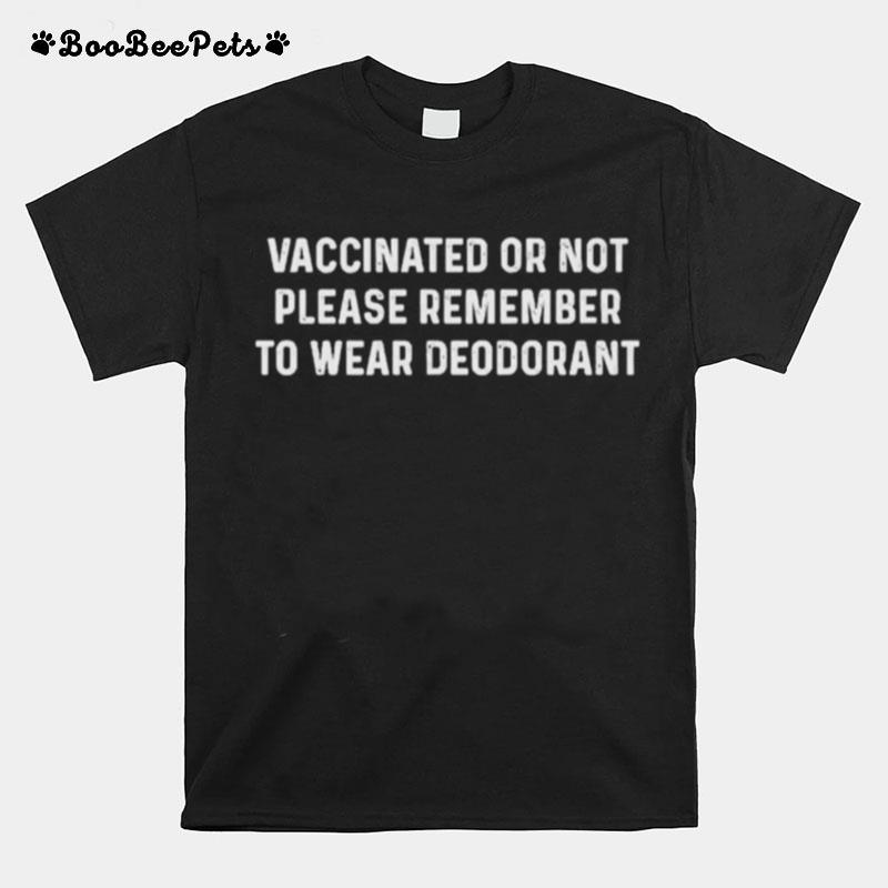 Vaccinated Or Not Please Remember To Wear Deodorant T-Shirt