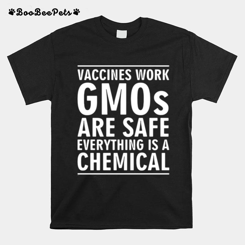 Vaccines Work Gmos Are Safe Everything Is A Chemical T-Shirt