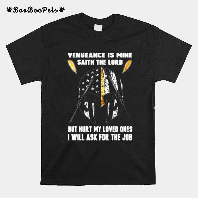 Vengeance Is Mine Saith The Lord But Hurt My Loved Ones I Will Ask For The Job T-Shirt