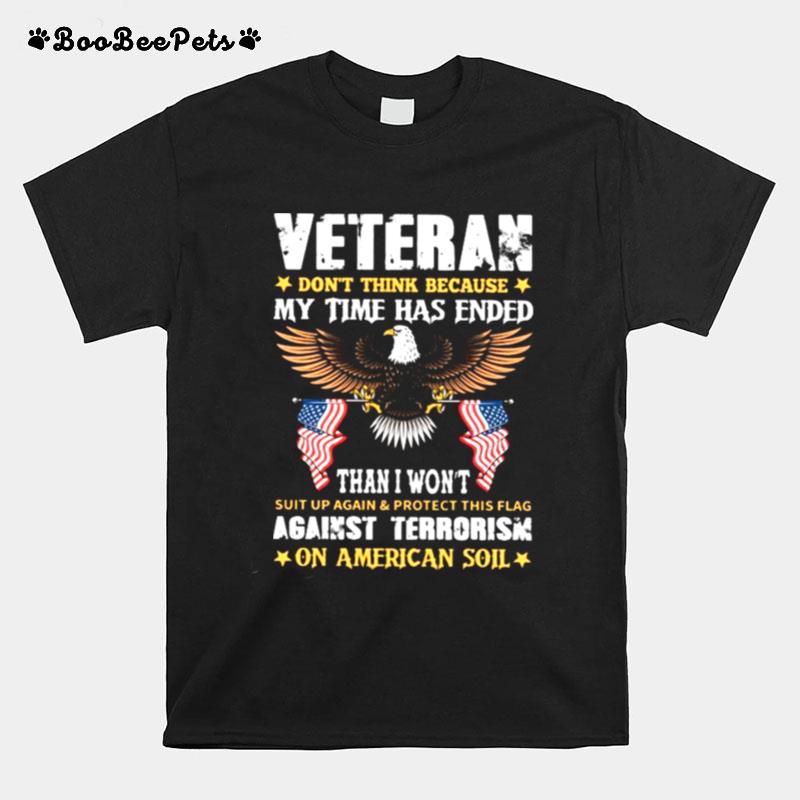 Veteran Dont Think Because My Time Has Ended Then I Wont Against Terrorism T-Shirt
