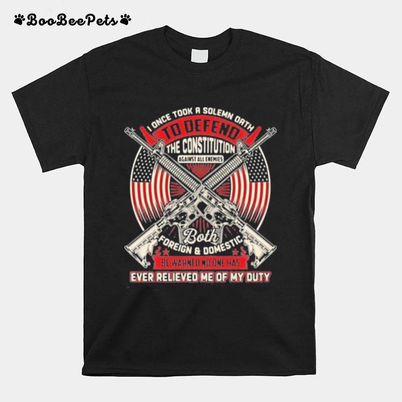 Veteran I Once Took A Solemn Oath To Defend The Constitution Against All Enemies Ever Relieved Me Of My Duty T-Shirt