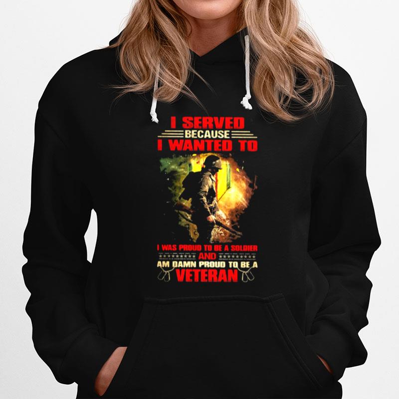Veteran I Served Because I Wanted To I Was Proud To Be A Soldier And Am Damn Proud T Be A Veteran Hoodie