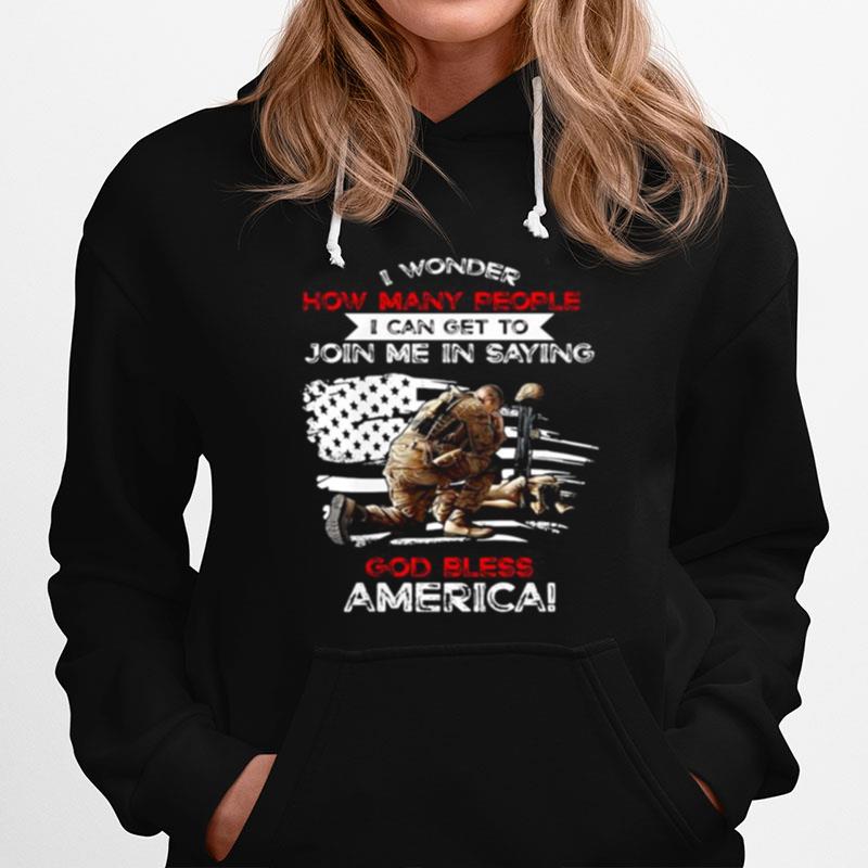 Veteran I Wonder How Many People I Can Get To Join Me In Saying God Bless America Happy Independence Day Hoodie