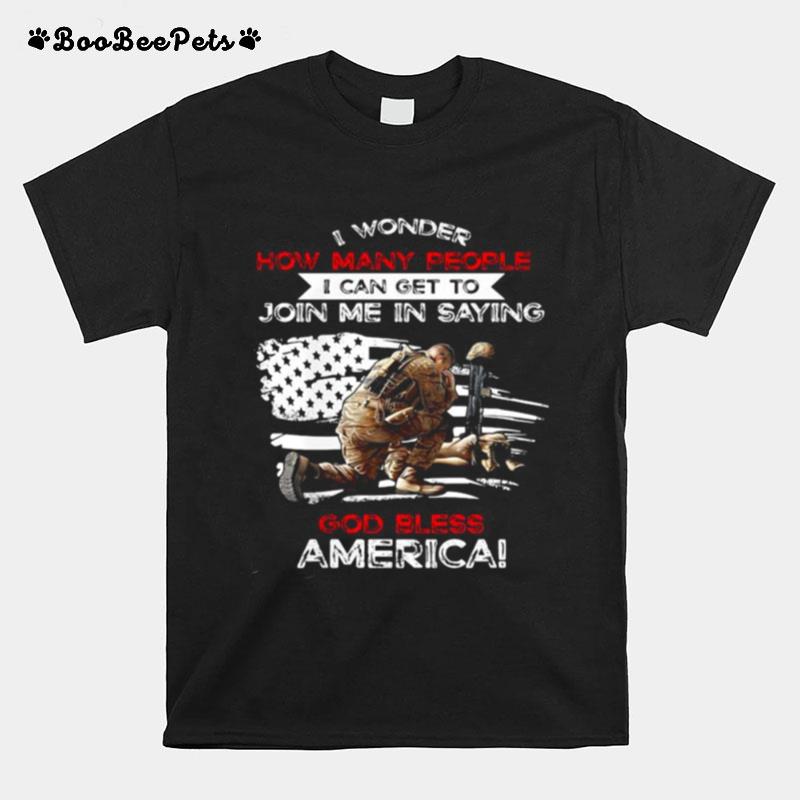 Veteran I Wonder How Many People I Can Get To Join Me In Saying God Bless America Happy Independence Day T-Shirt