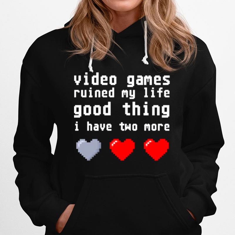 Video Games Ruined My Life Good Thing I Have Two More Hoodie