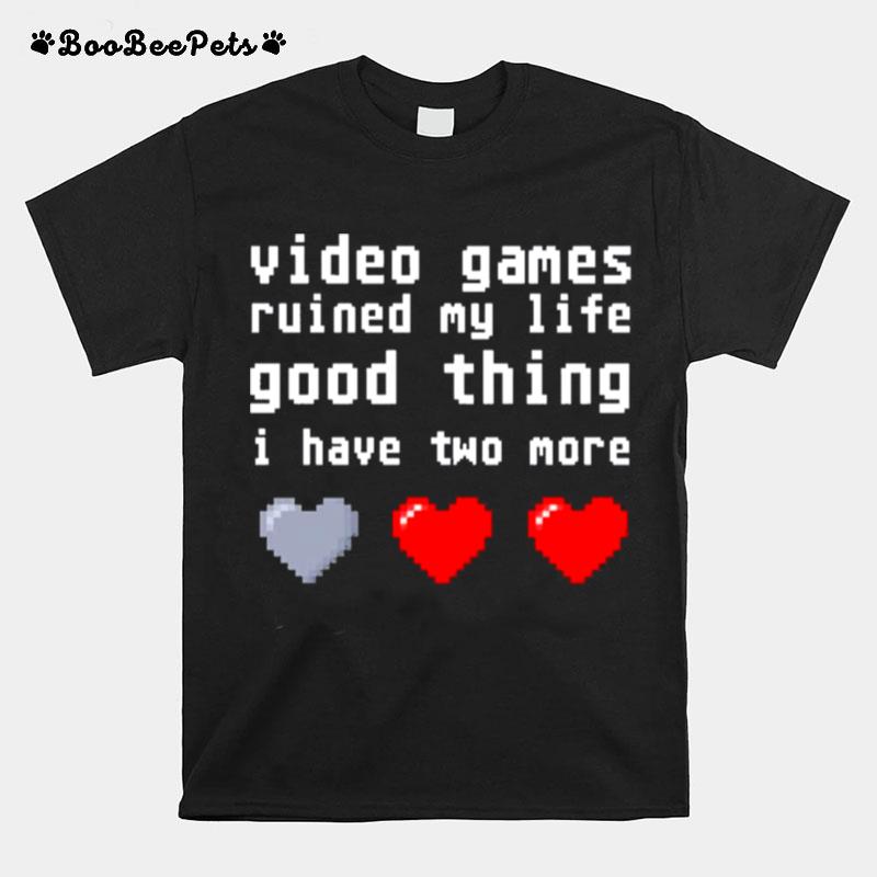 Video Games Ruined My Life Good Thing I Have Two More T-Shirt