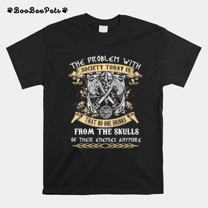 Vikings The Problem With Society Today Is That No One Drinks From The Skulls Of Their Enemies Anymore T-Shirt