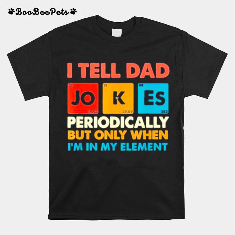 Vintage I Tell Dad Jokes Periodically But Only When Im My Element T-Shirt