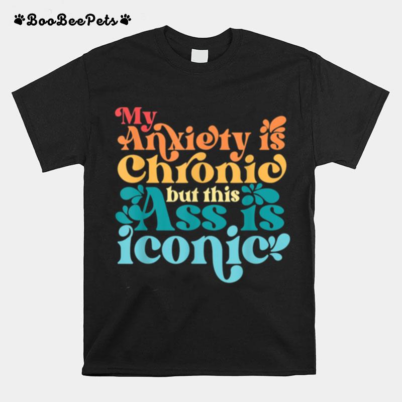 Vintage My Anxiety Is Chronic But This Ass Is Iconic T-Shirt