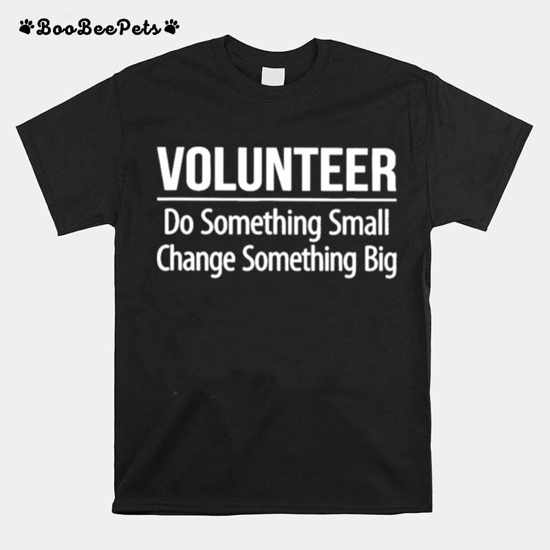 Volunteer Do Something Small Change Something Big T-Shirt