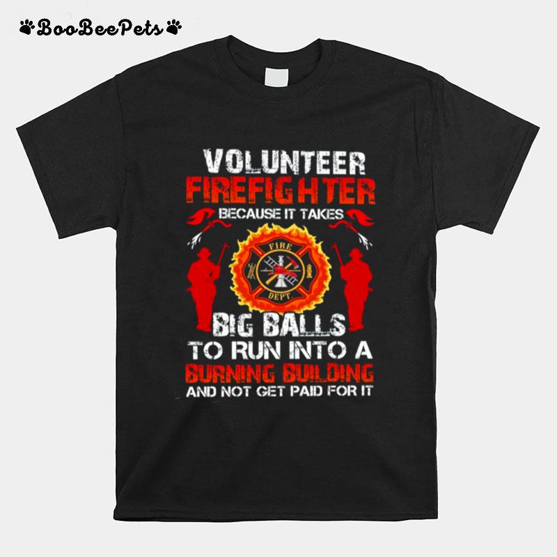 Volunteer Firefighter Because It Takes Big Balls To Run Into A Burning Building T-Shirt