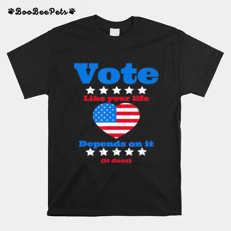 Vote Like Your Life Depends On It T-Shirt