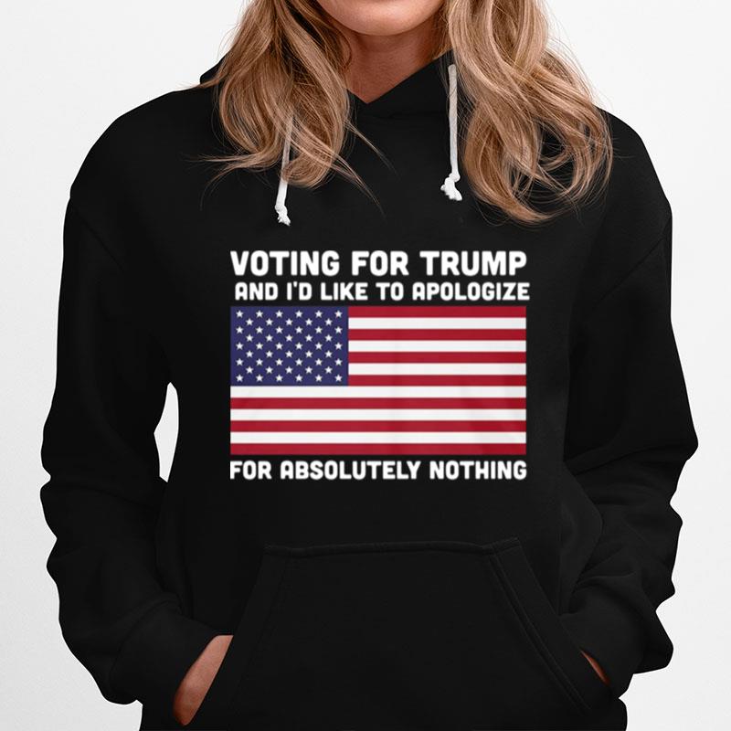 Voting For Trump And Id Like To Apologize For Absolutely Nothing American Flag Hoodie