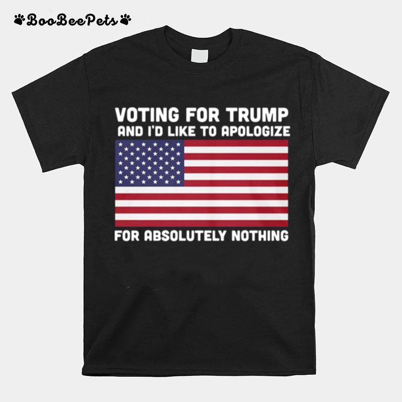 Voting For Trump And Id Like To Apologize For Absolutely Nothing American Flag T-Shirt