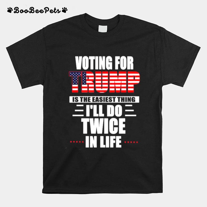 Voting For Trump Is The Easiest Thing Ill Do Twice In Life T-Shirt