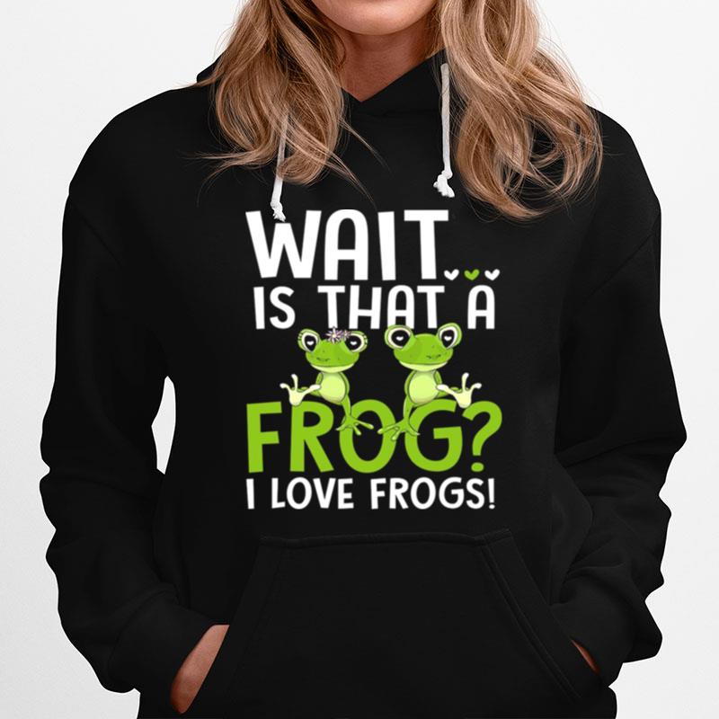 Wait Is That A Frog I Love Frogs Hoodie