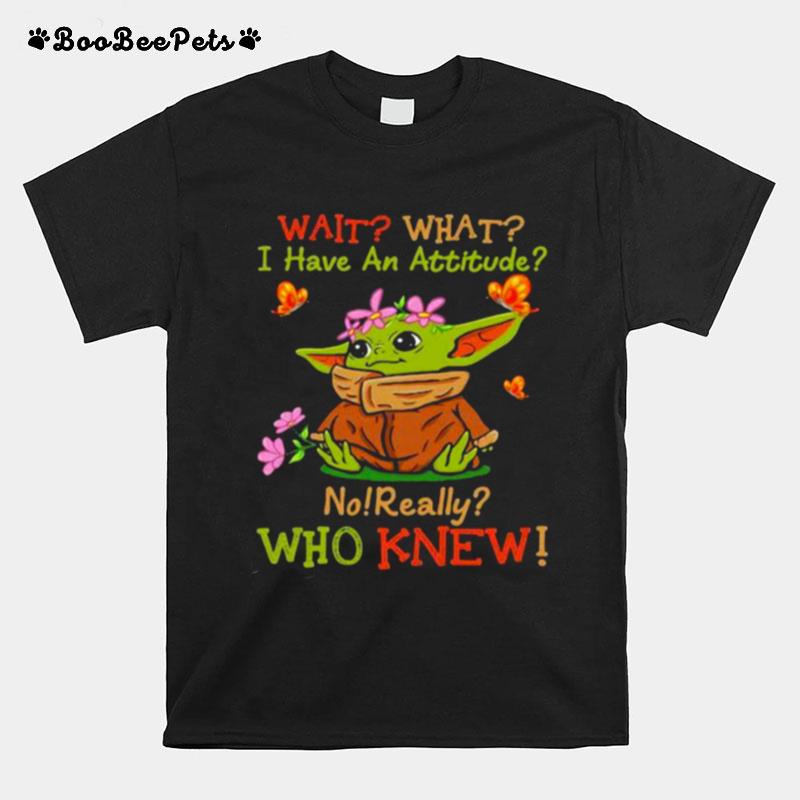 Wait What I Have An Attitude No Really Who Knew Yoda Flower T-Shirt