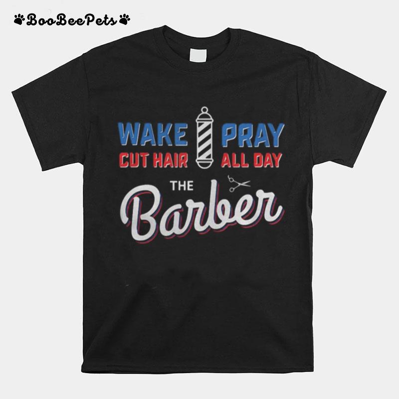 Wake Pray Cut Hair All Day The Barber T-Shirt