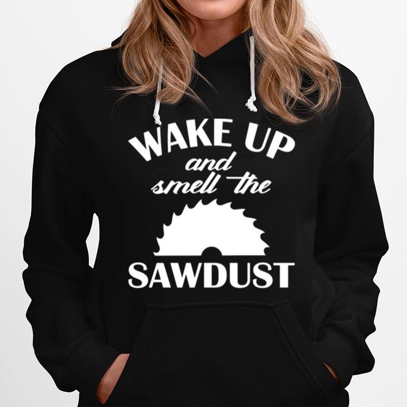 Wake Up And Smell The Sawdust Dad Woodworking Fathers Day Hoodie