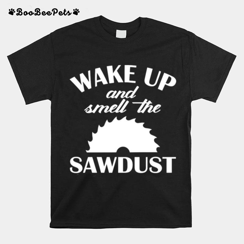 Wake Up And Smell The Sawdust Dad Woodworking Fathers Day T-Shirt