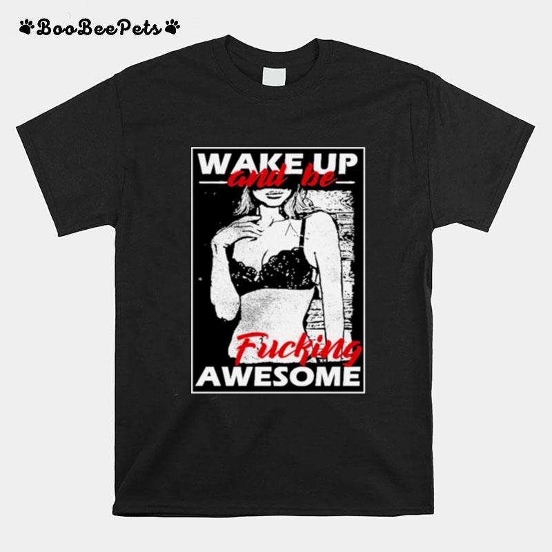 Wake Up Be Fuck Awesome Comedy T-Shirt