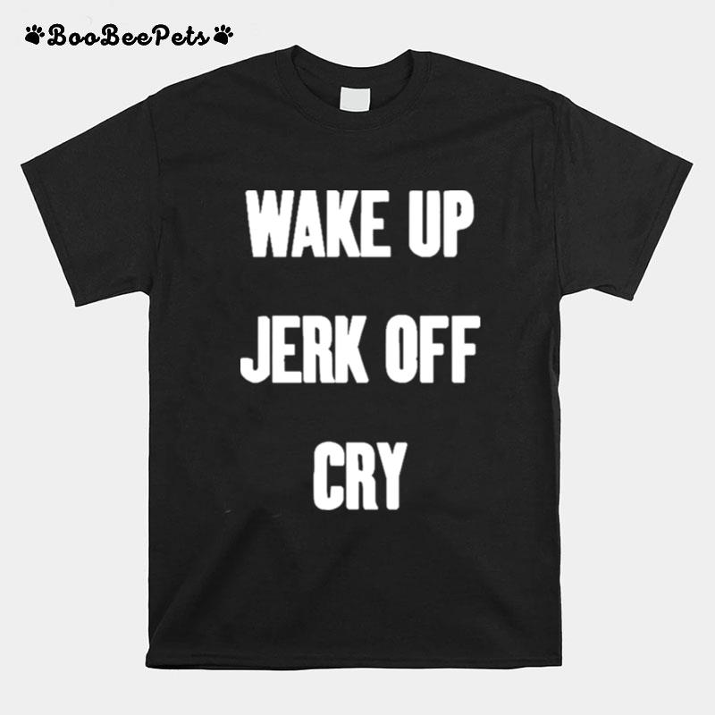 Wake Up Jerk Off Cry T-Shirt