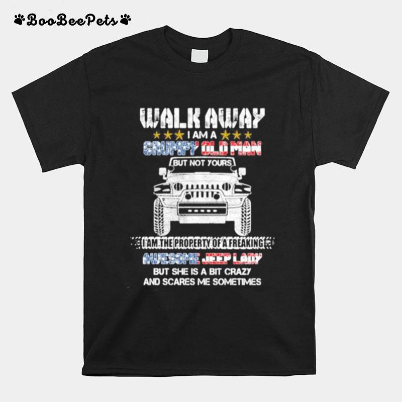Walk Away I Am A Grumpy Old Man I Am The Property Of A Freaking Awesome Jeep Lady But She Is A Bit Crazy And Scares Me Sometimes T-Shirt