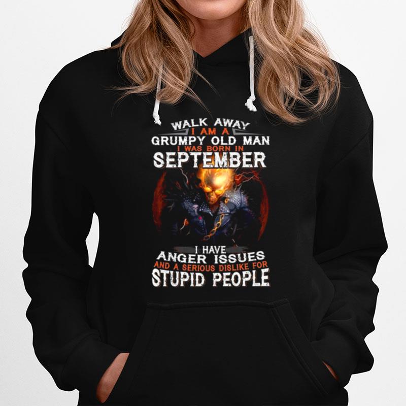Walk Away I Am A Grumpy Old Man I Was Born In September I Have Anger Issues And A Serious Dislike For Stupid People Hoodie