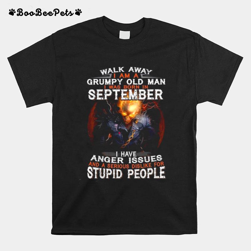 Walk Away I Am A Grumpy Old Man I Was Born In September I Have Anger Issues And A Serious Dislike For Stupid People T-Shirt