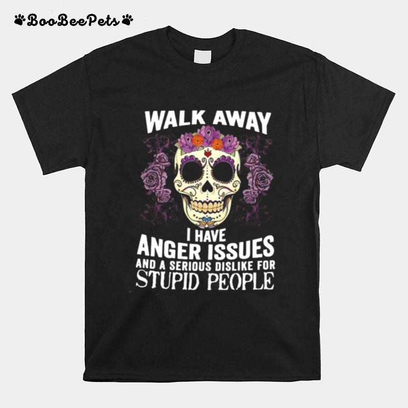 Walk Away I Have Anger Issues And A Serious Dislike For Stupid People T-Shirt