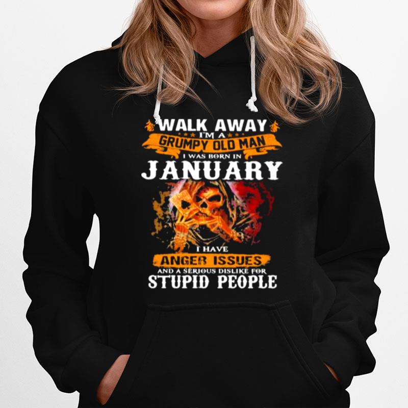 Walk Away Im A Grumpy Old Man I Was Born In January I Have Anger Issues And A Serious Dislike For Stupid People Hoodie
