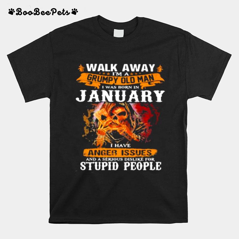 Walk Away Im A Grumpy Old Man I Was Born In January I Have Anger Issues And A Serious Dislike For Stupid People T-Shirt