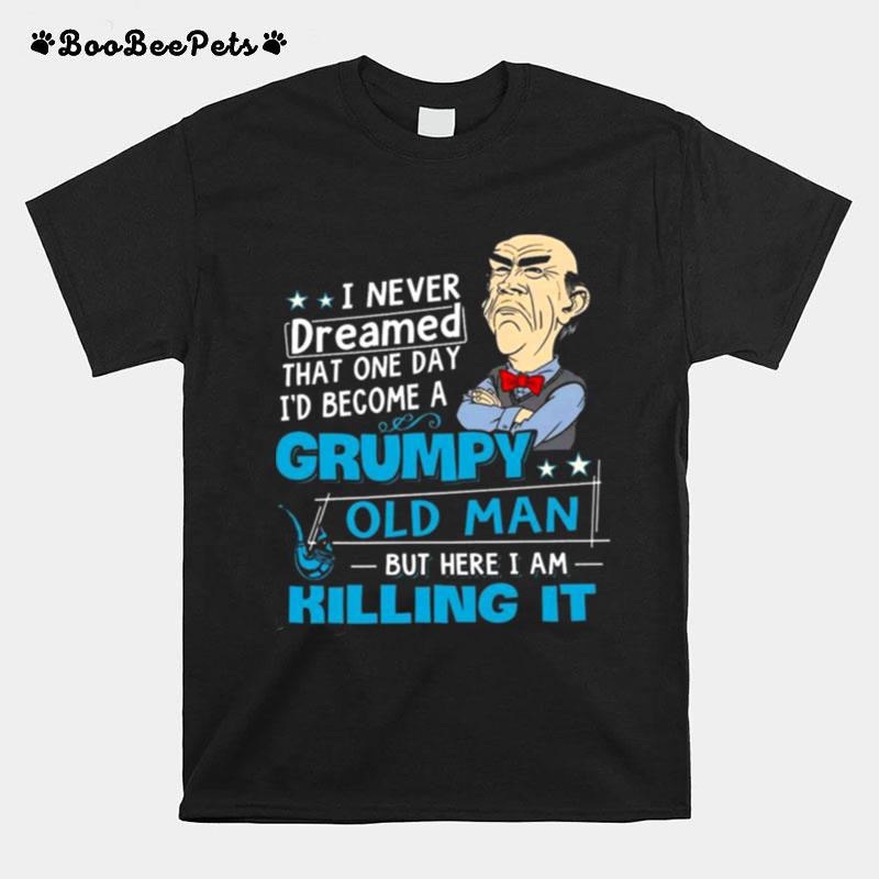 Walter Jeff Dunham I Never Dreamed That One Day Id Become A Grumpy Old Man But Here I Am Killing It T-Shirt
